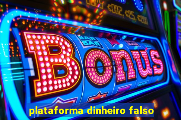 plataforma dinheiro falso